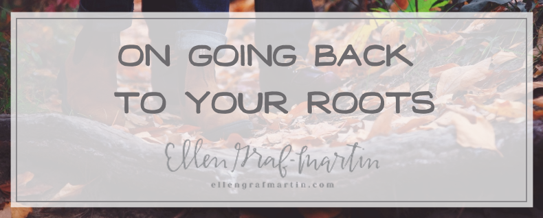 On Going Back to Your Roots by Ellen Graf-Martin