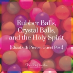 EP Member Spotlight ~ Elizabeth Pierce: Rubber Balls, Crystal Balls, and the Holy Spirit ig